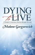 Dying to Live: A Woman's Conscious Journey Through Dis-Ease