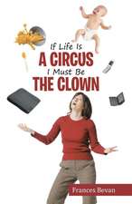 If Life Is a Circus I Must Be the Clown: Six Simple Steps to Proven Success