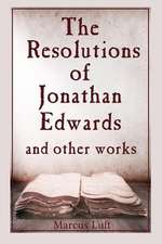 The Resolutions of Jonathan Edwards, and Other Works