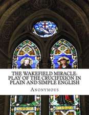 The Wakefield Miracle-Play of the Crucifixion in Plain and Simple English