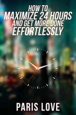 How to Maximize 24 Hours and Get More Done Effortlessly