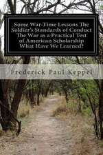 Some War-Time Lessons the Soldier's Standards of Conduct the War as a Practical Test of American Scholarship What Have We Learned?