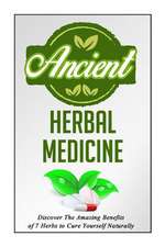 Ancient Herbal Medicine - Discover the Amazing Benefits of 7 Herbs to Cure Your