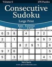 Consecutive Sudoku Large Print - Easy to Extreme - Volume 6 - 276 Logic Puzzles