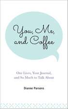 You, Me, and Coffee: Our Lives, Your Journal, and So Much to Talk about