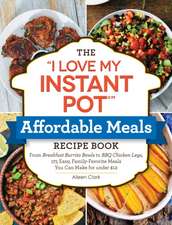 The I Love My Instant Pot(r) Affordable Meals Recipe Book: From Cold Start Yogurt to Honey Garlic Salmon, 175 Easy, Family-Favorite Meals You Can Make