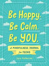 Be Happy. Be Calm. Be YOU.: A Mindfulness Journal for Teens