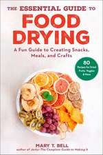 The Essential Guide to Food Drying: A Fun Guide to Creating Snacks, Meals, and Crafts