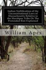 Indian Nullification of the Unconstitutional Laws of Massachusetts Relative to the Marshpee Tribe or the Pretended Riot Explained