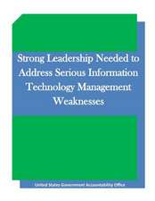 Strong Leadership Needed to Address Serious Information Technology Management Weaknesses