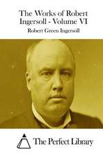 The Works of Robert Ingersoll - Volume VI