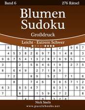 Blumen Sudoku Grodruck - Leicht Bis Extrem Schwer - Band 6 - 276 Ratsel