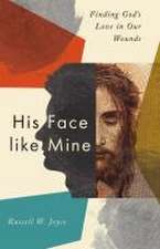 His Face like Mine – Finding God`s Love in Our Wounds