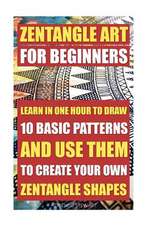 Zentangle Art for Beginners. Learn in One Hour to Draw 10 Basic Patterns and Use Them to Create Your Own Zentangle Shapes