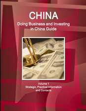 China: Doing Business and Investing in China Guide Volume 1 Strategic, Practical Information and Contacts