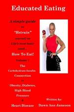 Educated Eating: A Simple Guide to "Retrain" Yourself on Life's Most Basic Need... How to Eat! Volume 1 the Carbohydrate-Insulin Connec