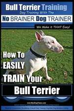 Bull Terrier Training Dog Training with the No Brainer Dog Trainer We Make It That Easy!