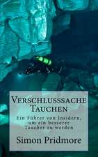 Verschlusssache Tauchen: Ein Fuhrer Von Insidern, Um Ein Besserer Taucher Zu Werden