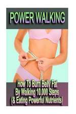 Power Walking - How to Burn Belly Fat by Walking 10,000 Steps (& Eating Powerful Nutrients)