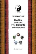 Tcm Foods, Cooking with the Five Elements: A Reference Guide