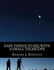 Easy Things to See with a Small Telescope: A Beginner's Guide to Over 60 Easy-To-Find Night Sky Sights