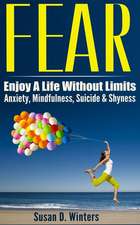 Fear: Enjoy a Life Without Limits - Anxiety, Mindfulness, Suicide & Shyness