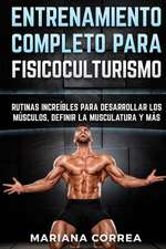 Entrenamiento Completo Para Fisicoculturismo: Rutinas Increibles Para Desarrollar Los Musculos, Definir La Musculatura y Mas