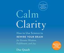 Calm Clarity: How to Use Science to Rewire Your Brain for Greater Wisdom, Fulfillment, and Joy