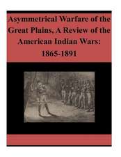 Asymmetrical Warfare of the Great Plains, a Review of the American Indian Wars