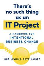 There's No Such Thing as an It Project: A Handbook for Intentional Business Change