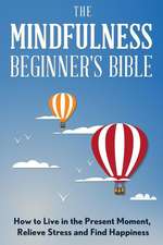 The Mindfulness Beginner's Bible