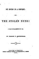 Six Hours in a Convent, Or, the Stolen Nuns! a Tale of Charlestown in 1834