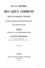 de La Theorie Des Lieux Communs Dans Les Topiques D'Aristote Et Des Principales Modifications Qu'elle a Subics Jusqu'a Nos Jours