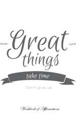 Great Things Take Time Don't Give Up Workbook of Affirmations Great Things Take Time Don't Give Up Workbook of Affirmations