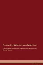 Reversing Adenovirus Infection The Raw Vegan Detoxification & Regeneration Workbook for Curing Patients