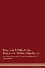 Reversing ARDS (Acute Respiratory Distress Syndrome) The Raw Vegan Detoxification & Regeneration Workbook for Curing Patients