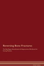 Reversing Bone Fractures The Raw Vegan Detoxification & Regeneration Workbook for Curing Patients