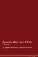 Reversing Clostridium Difficile Colitis The Raw Vegan Detoxification & Regeneration Workbook for Curing Patients