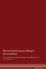 Reversing Eczema (Atopic Dermatitis) The Raw Vegan Detoxification & Regeneration Workbook for Curing Patients