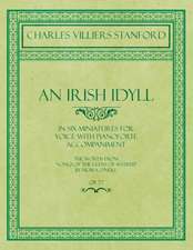 An Irish Idyll - In Six Miniatures for Voice with Pianoforte Accompaniment - The Words from "Songs of the Glens of Antrim" by Moira O'Neill - Op.77