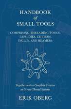 Handbook of Small Tools Comprising Threading Tools, Taps, Dies, Cutters, Drills, and Reamers - Together with a Complete Treatise on Screw-Thread Systems