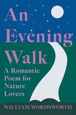 An Evening Walk - A Romantic Poem for Nature Lovers;Including Notes from 'The Poetical Works of William Wordsworth' By William Knight