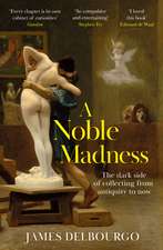 A Noble Madness: The dark side of collecting from antiquity to now
