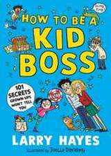 Hayes, L: How to be a Kid Boss: 101 Secrets Grown-ups Won't