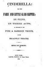 Cinderella, Or, the Fairy and Little Glass Slipper, an Opera in Three Acts