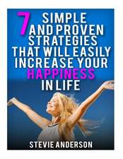 7 Simple and Proven Strategies That Will Easily Increase Your Happiness in Life