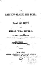 The Rainbow Around the Tomb, Or, Rays of Hope for Those Who Mourn