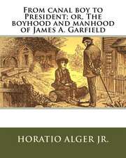 From Canal Boy to President; Or, the Boyhood and Manhood of James A. Garfield