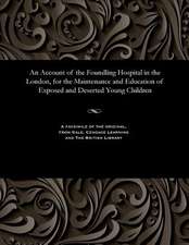 An Account of the Foundling Hospital in the London, for the Maintenance and Education of Exposed and Deserted Young Children