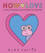 How to Love: A Guide to Feelings and Relationships for Everyone